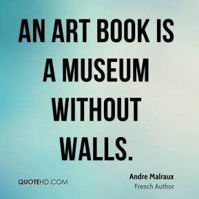 Andre Malraux - An art book is a museum without walls.