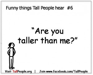 Funny things tall people hear #6 – “Are you taller than me?”
