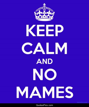 Keep calm and no mames – Anonymous