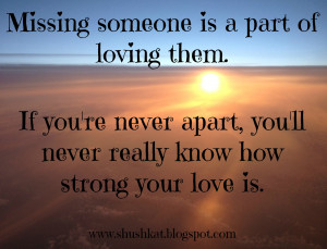 Missing Someone Is A Part Of Loving Them. If You’re Never Apart, You ...