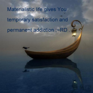 Materialistic life gives you temporary satisfaction and permanent ...
