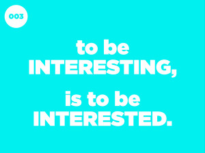 Its much more important to be interested than to be interesting ...