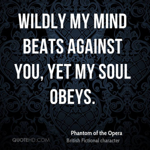 Wildly my mind beats against you, yet my soul obeys.