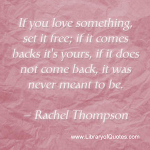 If you love something, set it free; if it comes backs it's yours, if ...