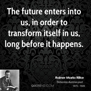 The future enters into us, in order to transform itself in us, long ...