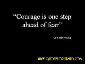 Courage Is One Step ahead of Fear” ~ Inspirational Quote
