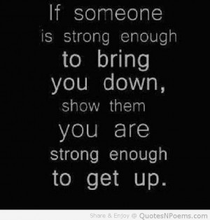 ... Enough To Bring You Down Show Them You Are Strong Enough To Get Up