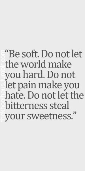 ... you hate. Do not let the bitterness steal your sweetness.....4