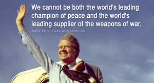 ... the world’s leading supplier of the weapons of war. – Jimmy Carter