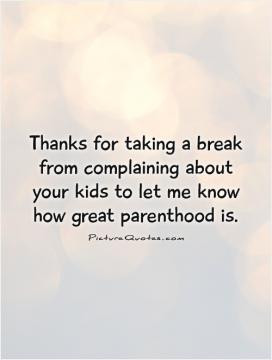 Thanks for taking a break from complaining about your kids to let me ...