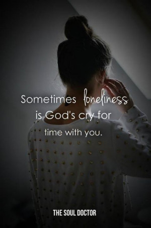 Teen #Quotes Sometimes loneliness is God’s cry for time with you ...