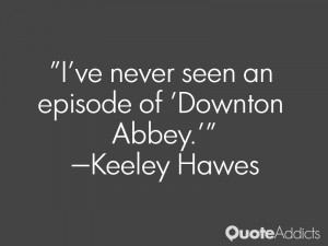 keeley hawes quotes i ve never seen an episode of downton abbey keeley