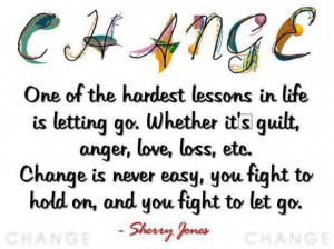 ... . Change is never easy, you fight to hold on and you fight to let go