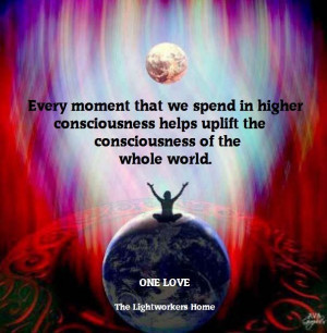 ... higher consciousness helps uplift the consciousness of the whole world