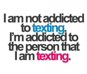 am not addicted to texting...