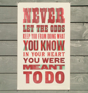Never let the odds keep you from doing what you know in your heart you ...