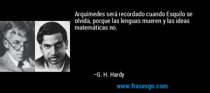 ... porque las lenguas mueren y las ideas matemáticas no. – G. H. Hardy