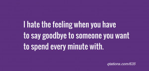 Image for Quote #635: I hate the feeling when you have to say goodbye ...