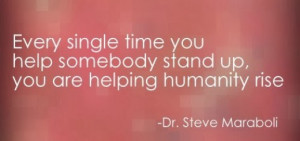 ... time you help somebody stand up, you are helping humanity rise