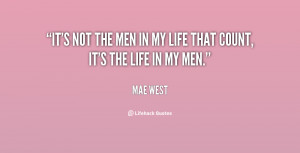 It's not the men in my life that count, it's the life in my men.”