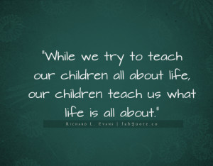 ... Life, Our Children Teach Us What Life Is All About - Children Quote