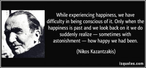 While experiencing happiness, we have difficulty in being conscious of ...