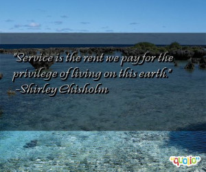 Service is the rent we pay for the privilege of living on this earth ...