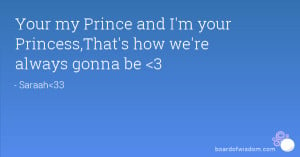 Your my Prince and I'm your Princess,That's how we're always gonna be ...
