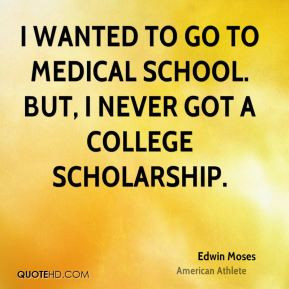... to go to medical school. But, I never got a college scholarship