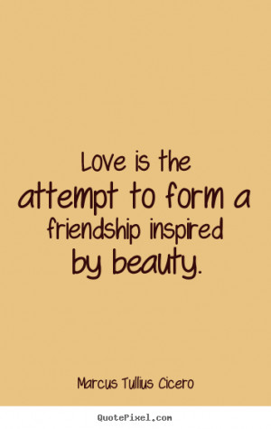 Friendship quotes - Love is the attempt to form a friendship inspired ...