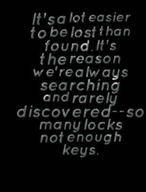 ... re always searching and rarely discoveredso many locks not enough keys