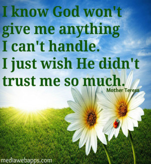 know God will not give me anything I can’t handle. I just wish He ...