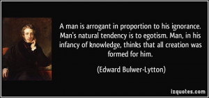 man is arrogant in proportion to his ignorance. Man's natural tendency ...