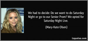 ... our Senior Prom? We opted for Saturday Night Live. - Mary-Kate Olsen