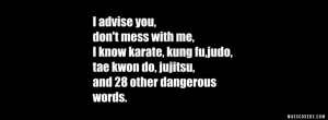 advise you, dont mess with me i know karate, kung fu