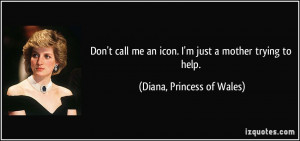 ... an icon. I'm just a mother trying to help. - Diana, Princess of Wales