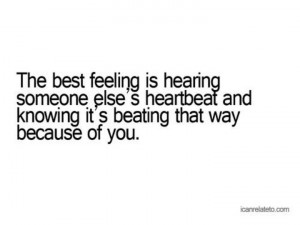 ... else's heartbeat and knowing it is beating that way because of you