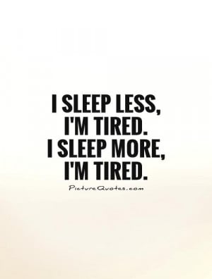 sleep-less-im-tired-i-sleep-more-im-tired-quote-1.jpg