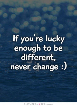 Being Different Quotes Lucky Quotes Be Different Quotes Dont Change ...
