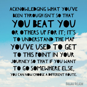 Acknowledging what you've been through isn't so that you beat you or ...
