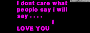 dont care what people say i will say . . . . i love you , Pictures