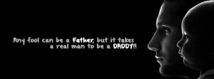 ... father, but it takes a real man to be a daddy!! Wisdom Family Quote