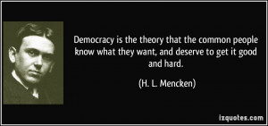 ... what they want, and deserve to get it good and hard. - H. L. Mencken