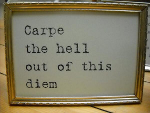 ... Carpe the hell out of this diem Quotes about Love # B4Losers # quotes