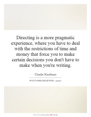 Directing is a more pragmatic experience, where you have to deal with ...