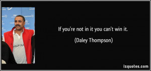 If you're not in it you can't win it. - Daley Thompson