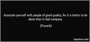 ... quality, for it is better to be alone than in bad company. - Proverbs