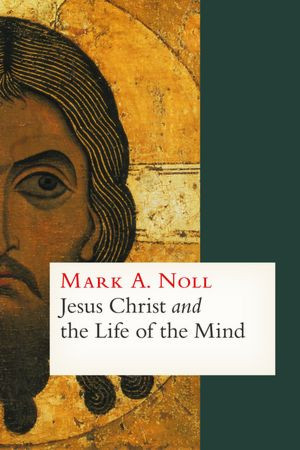 ... : Mark Noll Quotes from ‘Jesus Christ and the Life of the Mind