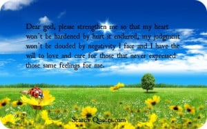 Dear god, please strengthen me so that my heart wont be hardened by ...