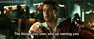 Tyler Durden: The things you own end up owning you.